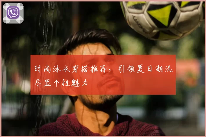 时尚泳衣穿搭推荐，引领夏日潮流尽显个性魅力