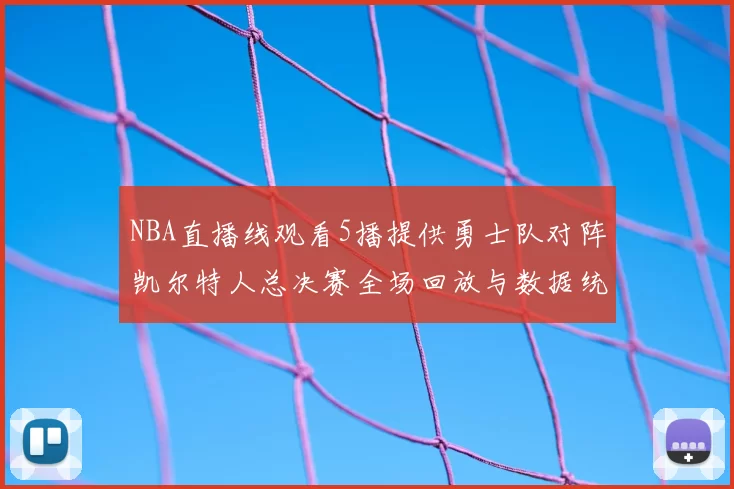 NBA直播线观看5播提供勇士队对阵凯尔特人总决赛全场回放与数据统计