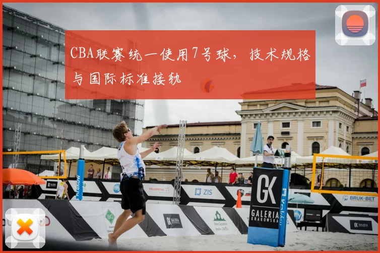 CBA联赛统一使用7号球,技术规格与国际标准接轨