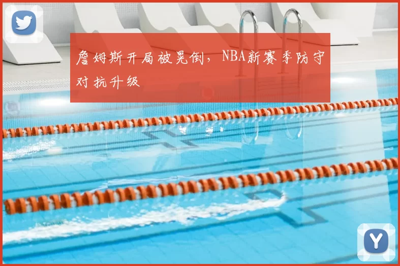 詹姆斯开局被晃倒，NBA新赛季防守对抗升级