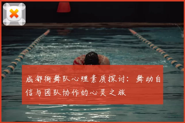 成都街舞队心理素质探讨:舞动自信与团队协作的心灵之旅