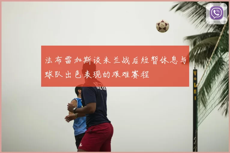 法布雷加斯谈米兰战后短暂休息与球队出色表现的艰难赛程