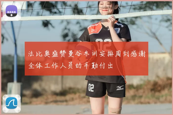 法比奥盛赞曼谷冬训安排周到感谢全体工作人员的辛勤付出
