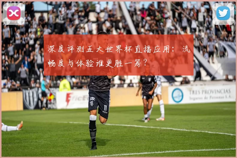 深度评测五大世界杯直播应用:流畅度与体验谁更胜一筹?