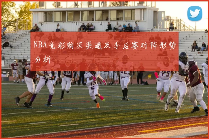 NBA竞彩购买渠道及季后赛对阵形势分析