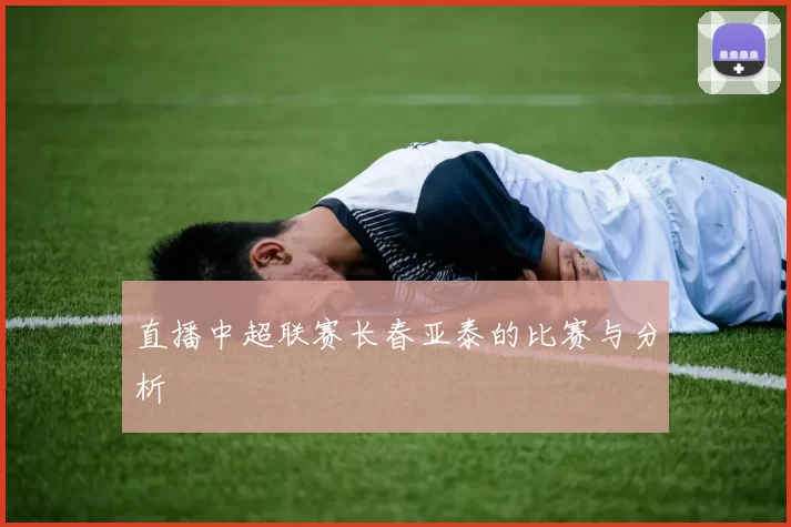 直播中超联赛长春亚泰的比赛与分析