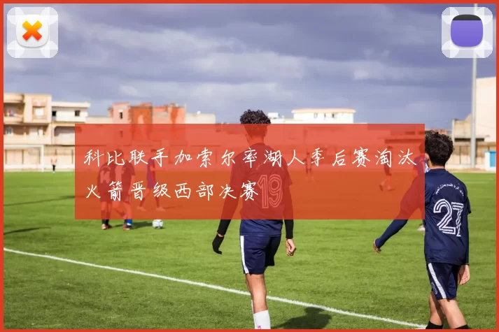 科比联手加索尔率湖人季后赛淘汰火箭晋级西部决赛
