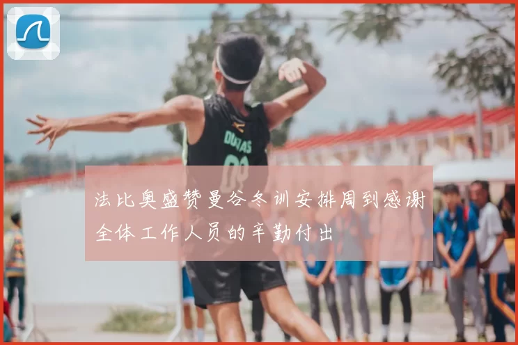 法比奥盛赞曼谷冬训安排周到感谢全体工作人员的辛勤付出