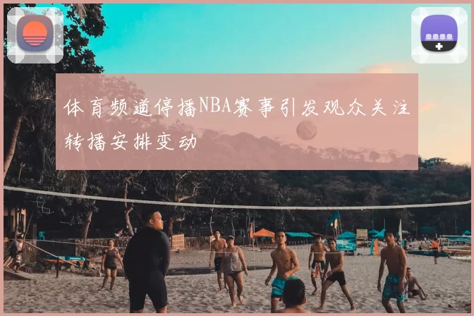 体育频道停播NBA赛事引发观众关注转播安排变动