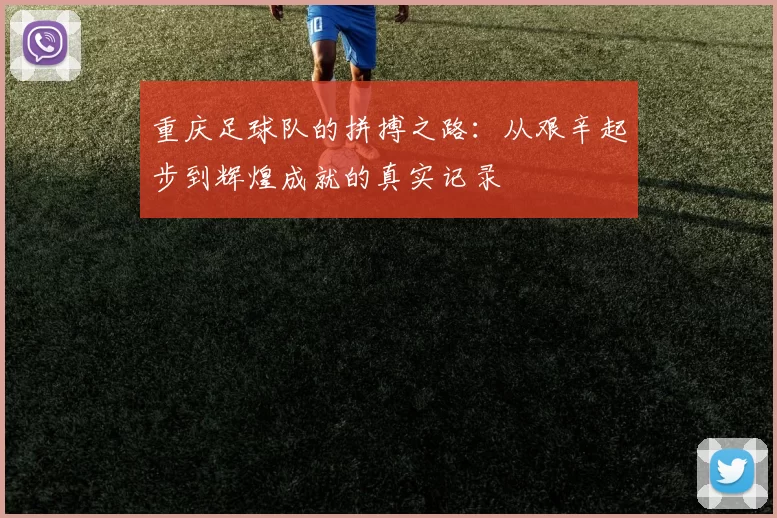 重庆足球队的拼搏之路:从艰辛起步到辉煌成就的真实记录