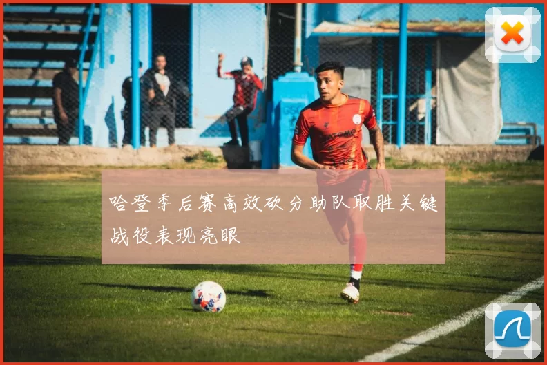 哈登季后赛高效砍分助队取胜关键战役表现亮眼