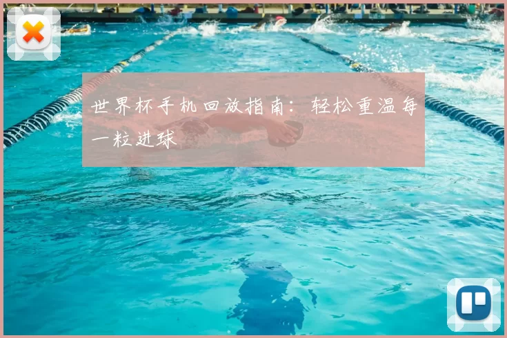 世界杯手机回放指南:轻松重温每一粒进球