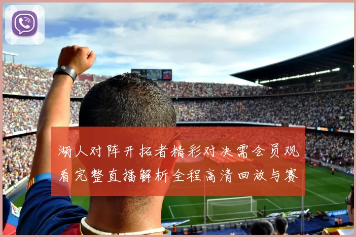 湖人对阵开拓者精彩对决需会员观看完整直播解析全程高清回放与赛后亮点