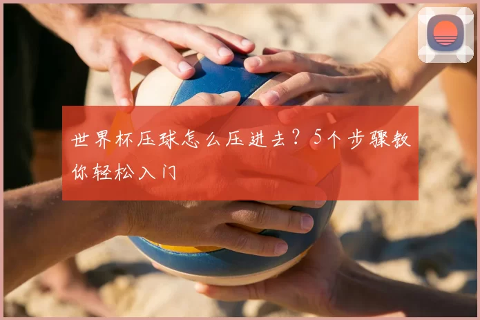 世界杯压球怎么压进去？5个步骤教你轻松入门
