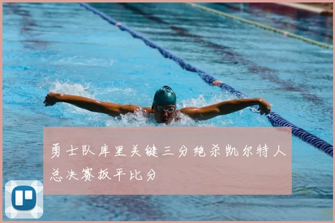 勇士队库里关键三分绝杀凯尔特人总决赛扳平比分