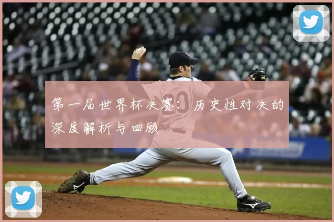 第一届世界杯决赛：历史性对决的深度解析与回顾
