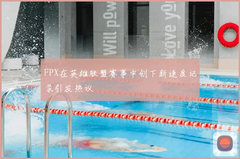 FPX在英雄联盟赛事中创下新速度记录引发热议