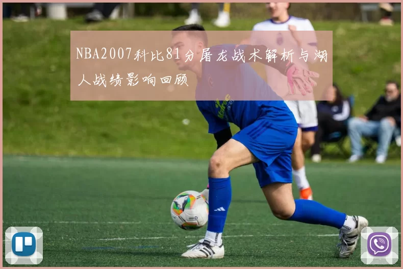 NBA2007科比81分屠龙战术解析与湖人战绩影响回顾