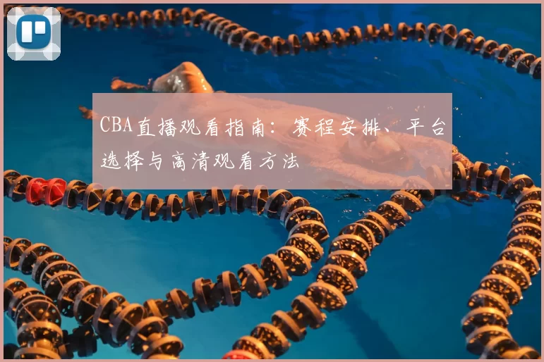 CBA直播观看指南：赛程安排、平台选择与高清观看方法