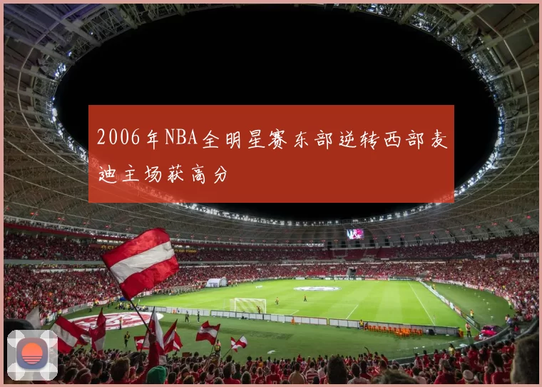 2006年NBA全明星赛东部逆转西部麦迪主场获高分