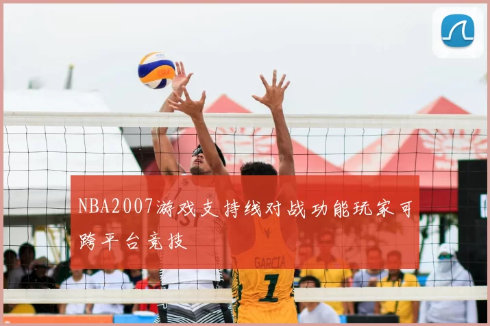 NBA2007游戏支持线对战功能玩家可跨平台竞技