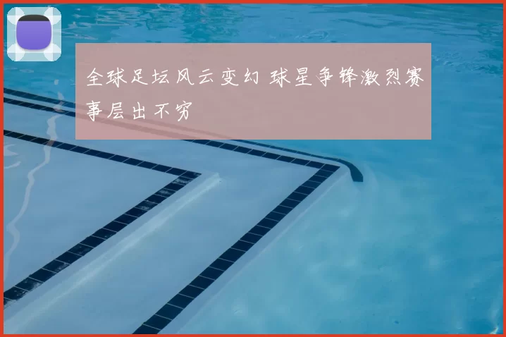 全球足坛风云变幻 球星争锋激烈赛事层出不穷