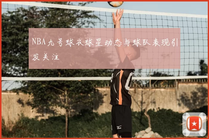 NBA九号球衣球星动态与球队表现引发关注