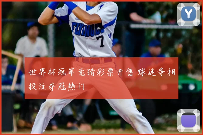 世界杯冠军竞猜彩票开售 球迷争相投注夺冠热门