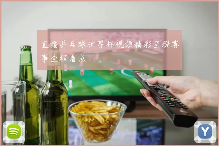 直播乒乓球世界杯视频精彩呈现赛事全程看点