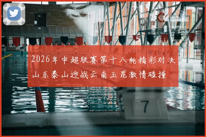 2026年中超联赛第十八轮精彩对决山东泰山迎战云南玉昆激情碰撞