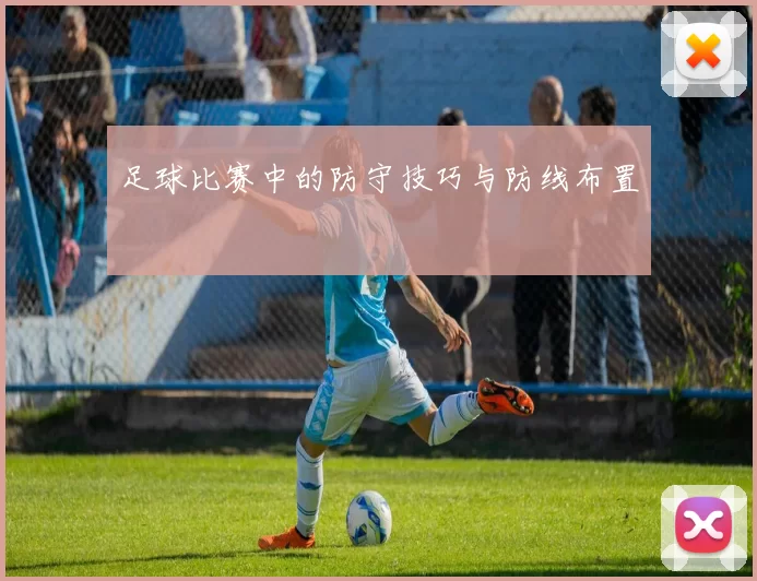 足球比赛中的防守技巧与防线布置
