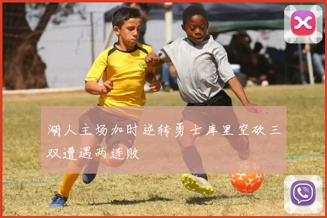湖人主场加时逆转勇士库里空砍三双遭遇两连败