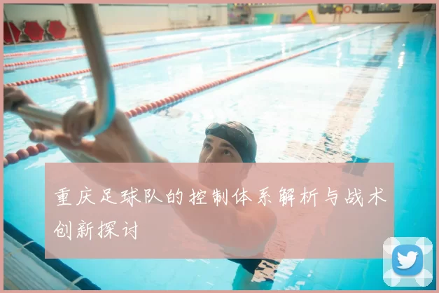 重庆足球队的控制体系解析与战术创新探讨