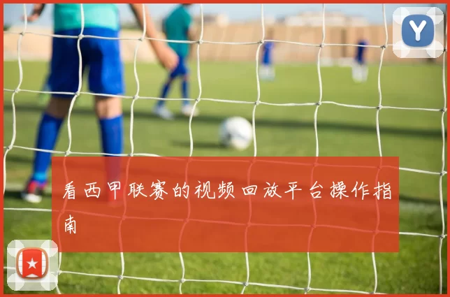 看西甲联赛的视频回放平台操作指南