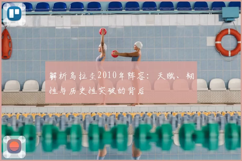 解析乌拉圭2010年阵容:天赋、韧性与历史性突破的背后
