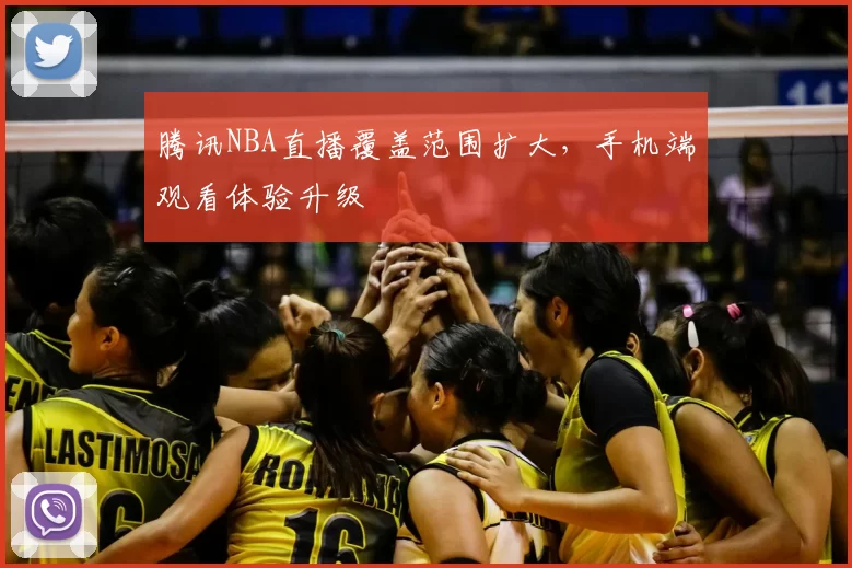 腾讯NBA直播覆盖范围扩大,手机端观看体验升级