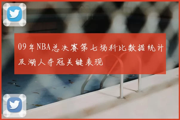 09年NBA总决赛第七场科比数据统计及湖人夺冠关键表现