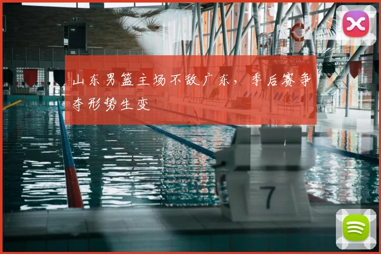 山东男篮主场不敌广东,季后赛争夺形势生变