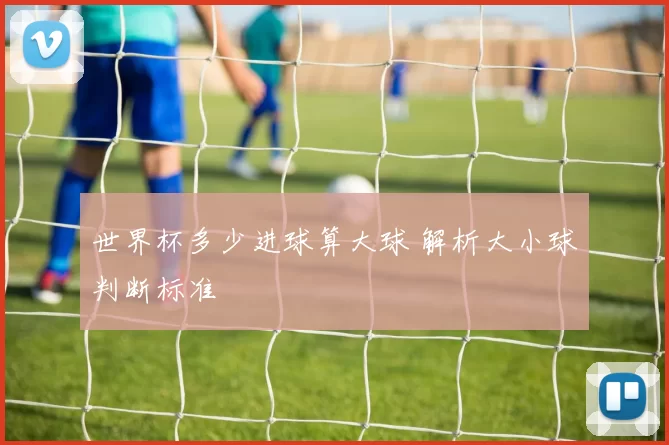 世界杯多少进球算大球 解析大小球判断标准