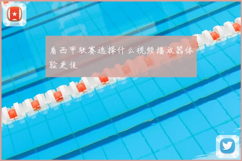 看西甲联赛选择什么视频播放器体验更佳