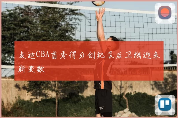 麦迪CBA首秀得分创纪录后卫线迎来新变数