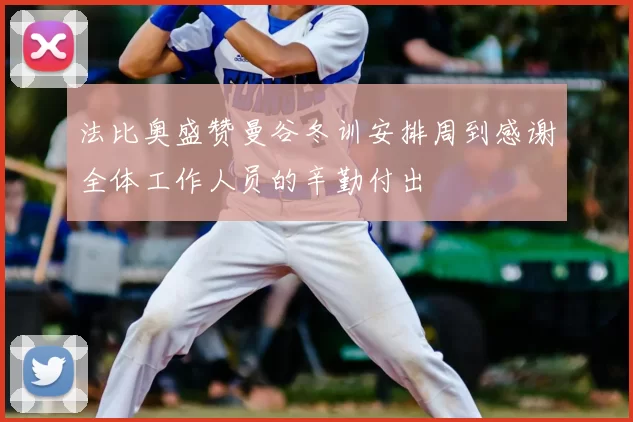法比奥盛赞曼谷冬训安排周到感谢全体工作人员的辛勤付出