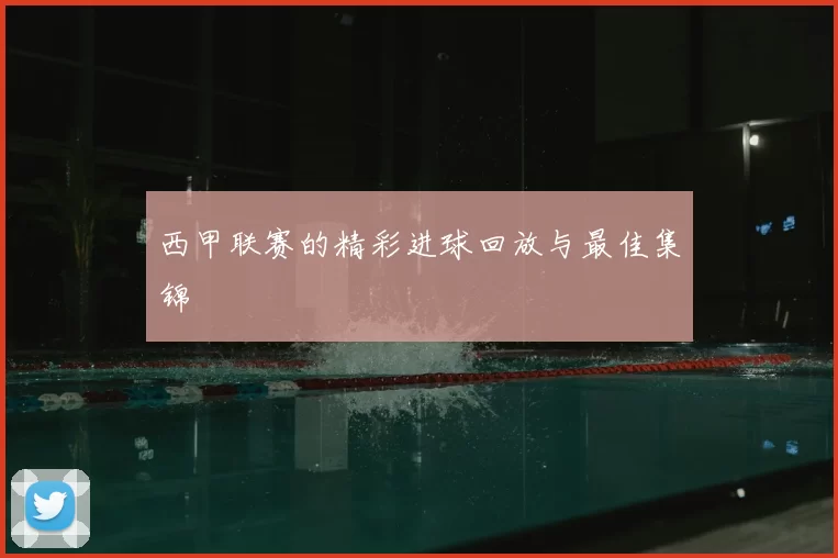 西甲联赛的精彩进球回放与最佳集锦