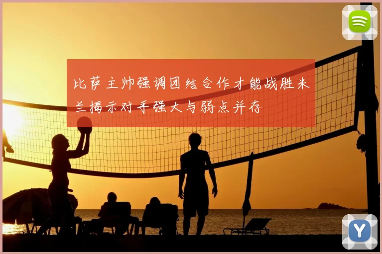 比萨主帅强调团结合作才能战胜米兰揭示对手强大与弱点并存