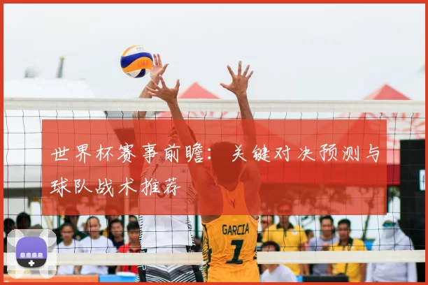 世界杯赛事前瞻:关键对决预测与球队战术推荐