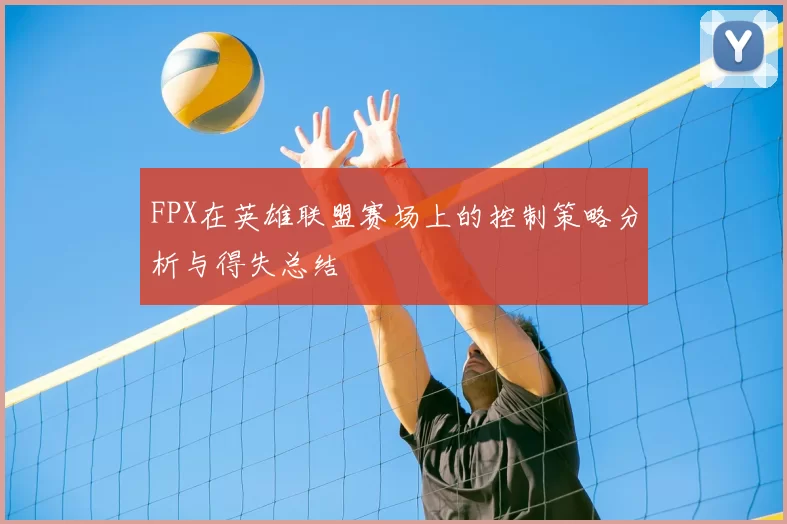 FPX在英雄联盟赛场上的控制策略分析与得失总结