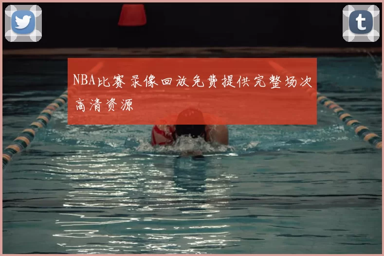 NBA比赛录像回放免费提供完整场次高清资源