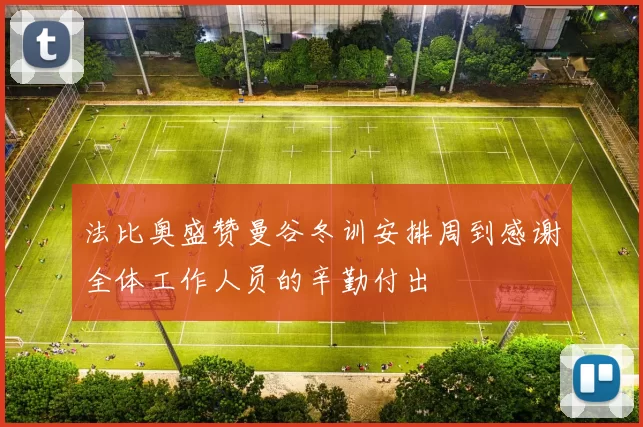 法比奥盛赞曼谷冬训安排周到感谢全体工作人员的辛勤付出