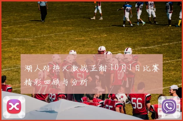 湖人对热火激战正酣 10月1日比赛精彩回顾与分析