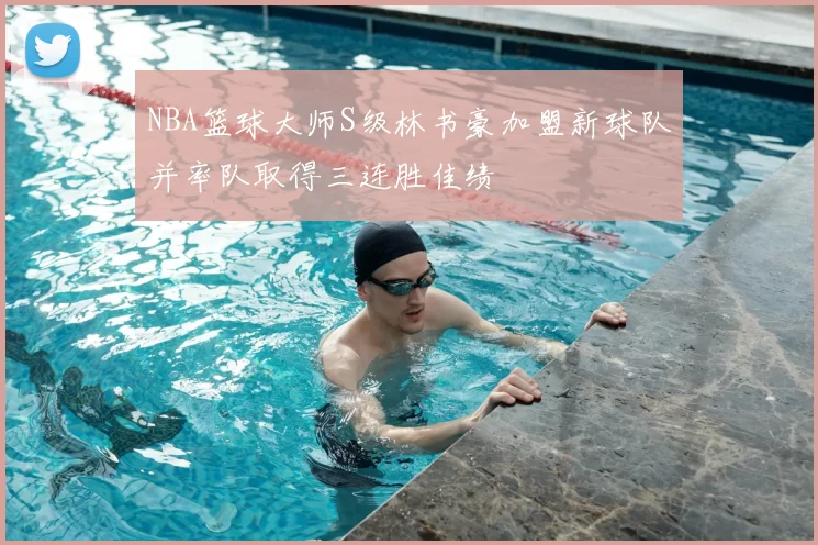 NBA篮球大师S级林书豪加盟新球队并率队取得三连胜佳绩